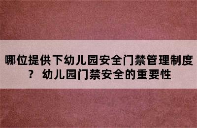 哪位提供下幼儿园安全门禁管理制度？ 幼儿园门禁安全的重要性